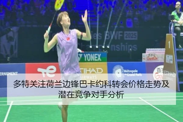 多特关注荷兰边锋巴卡约科转会价格走势及潜在竞争对手分析
