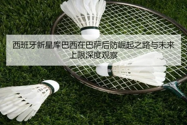 西班牙新星库巴西在巴萨后防崛起之路与未来上限深度观察