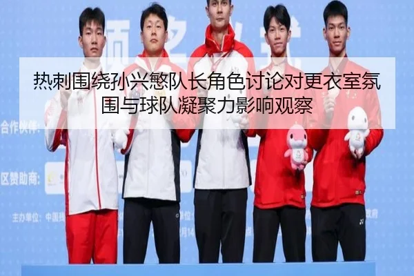 热刺围绕孙兴慜队长角色讨论对更衣室氛围与球队凝聚力影响观察
