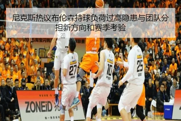 尼克斯热议布伦森持球负荷过高隐患与团队分担新方向和赛季考验