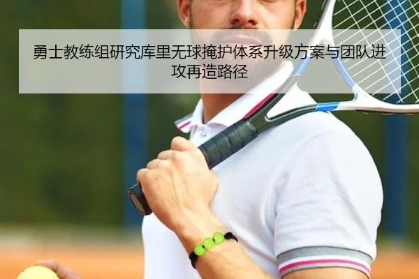 勇士教练组研究库里无球掩护体系升级方案与团队进攻再造路径