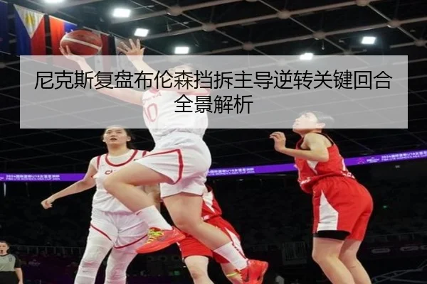 尼克斯复盘布伦森挡拆主导逆转关键回合全景解析
