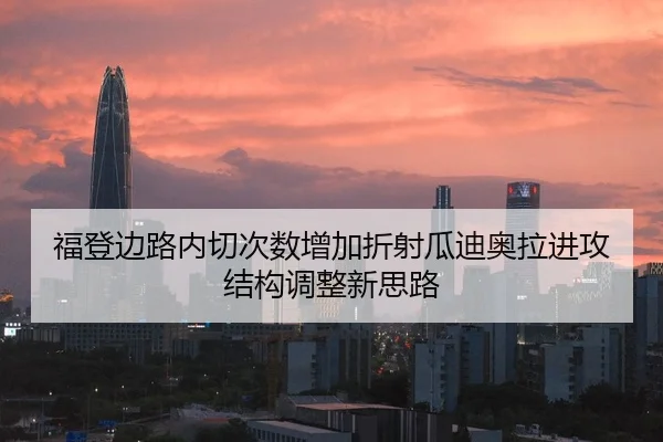 福登边路内切次数增加折射瓜迪奥拉进攻结构调整新思路